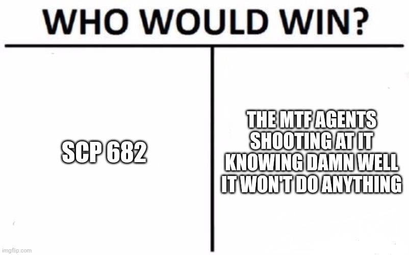 We all know how this will end | THE MTF AGENTS SHOOTING AT IT KNOWING DAMN WELL IT WON'T DO ANYTHING; SCP 682 | image tagged in memes,who would win | made w/ Imgflip meme maker