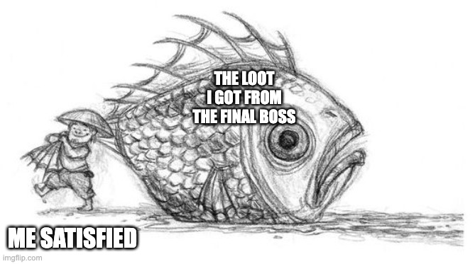 hauling in the goods | THE LOOT I GOT FROM THE FINAL BOSS; ME SATISFIED | image tagged in hauling in the goods | made w/ Imgflip meme maker