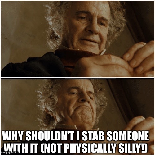 Bilbo - Why shouldn’t I keep it? | WHY SHOULDN’T I STAB SOMEONE WITH IT (NOT PHYSICALLY SILLY!) | image tagged in bilbo - why shouldn t i keep it | made w/ Imgflip meme maker