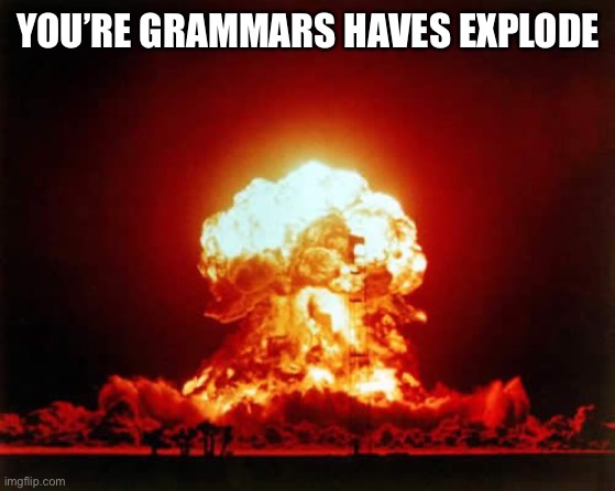 Nuclear Explosion Meme | YOU’RE GRAMMARS HAVES EXPLODE | image tagged in memes,nuclear explosion | made w/ Imgflip meme maker