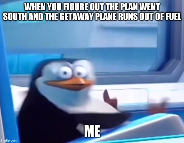 Plan | WHEN YOU FIGURE OUT THE PLAN WENT SOUTH AND THE GETAWAY PLANE RUNS OUT OF FUEL; ME | image tagged in uh oh | made w/ Imgflip meme maker
