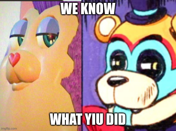 cought | WE KNOW; WHAT YIU DID | image tagged in tattoltael,glam freddy | made w/ Imgflip meme maker