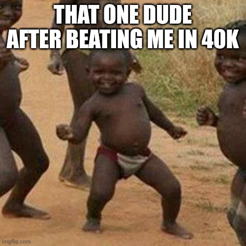 Third World Success Kid Meme | THAT ONE DUDE AFTER BEATING ME IN 40K | image tagged in memes,third world success kid | made w/ Imgflip meme maker