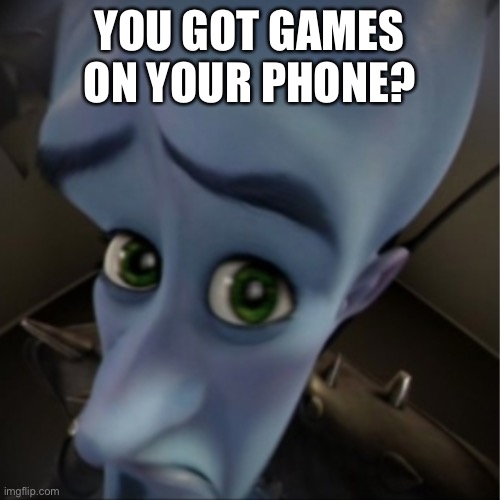 Always that one kid | YOU GOT GAMES ON YOUR PHONE? | image tagged in megamind peeking | made w/ Imgflip meme maker