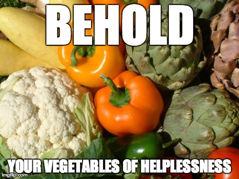 Behold Your Vegetables of Helplessness | BEHOLD YOUR VEGETABLES OF HELPLESSNESS | made w/ Imgflip meme maker