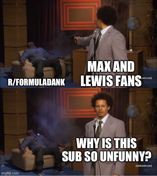Who Killed Hannibal Meme | MAX AND LEWIS FANS; R/FORMULADANK; WHY IS THIS SUB SO UNFUNNY? | image tagged in memes,who killed hannibal | made w/ Imgflip meme maker