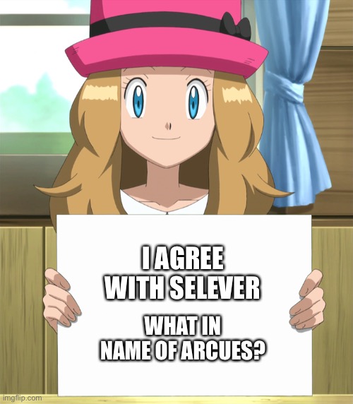 Serena | I AGREE WITH SELEVER WHAT IN NAME OF ARCUES? | image tagged in serena | made w/ Imgflip meme maker