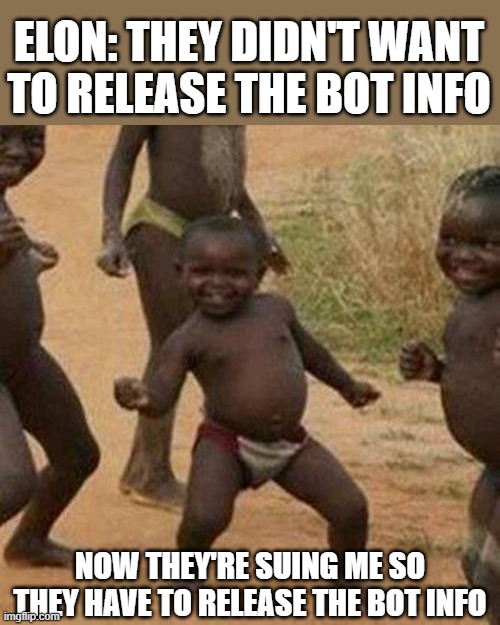Third World Success Kid | ELON: THEY DIDN'T WANT TO RELEASE THE BOT INFO; NOW THEY'RE SUING ME SO THEY HAVE TO RELEASE THE BOT INFO | image tagged in memes,third world success kid | made w/ Imgflip meme maker
