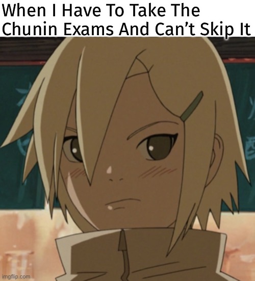 Can’t Skip The Chunin Exams -_- | When I Have To Take The Chunin Exams And Can’t Skip It | image tagged in upset ino,ino yamanaka,memes,naruto shippuden,chunin exams | made w/ Imgflip meme maker