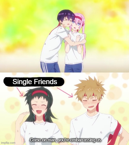 When there's only 1 couple in your friend group | Single Friends; Come on man, you're embarrassing us. | image tagged in manga,memes,anime,goodanimemes | made w/ Imgflip meme maker