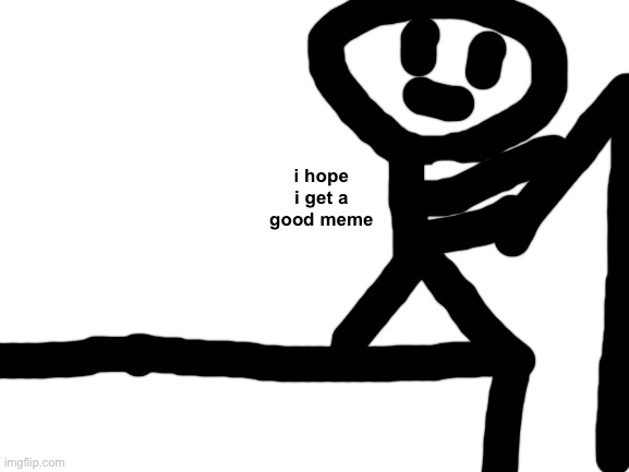 i hope | i hope i get a good meme | image tagged in blank white template,i hope i get a good meme,memes,oh wow are you actually reading these tags | made w/ Imgflip meme maker