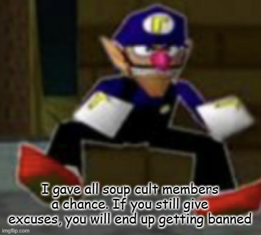 wah male | I gave all soup cult members a chance. If you still give excuses, you will end up getting banned | image tagged in wah male | made w/ Imgflip meme maker