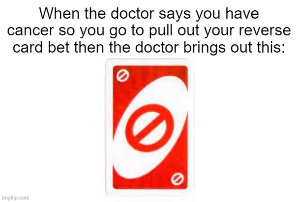 the doctor has played the game before | When the doctor says you have cancer so you go to pull out your reverse card bet then the doctor brings out this: | image tagged in uno reverse card,cancer | made w/ Imgflip meme maker