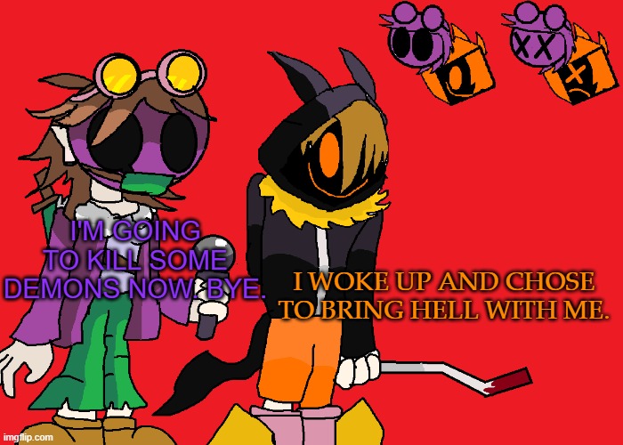 Skid And M as Masky and Hoodie. P.S Try redrawing this, Skid. I dare u. | I'M GOING TO KILL SOME DEMONS NOW. BYE. I WOKE UP AND CHOSE TO BRING HELL WITH ME. | image tagged in marbles,hornet,creepypasta,fnf | made w/ Imgflip meme maker