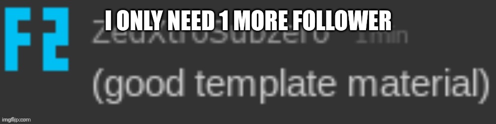 (gtm) | I ONLY NEED 1 MORE FOLLOWER | image tagged in gtm | made w/ Imgflip meme maker