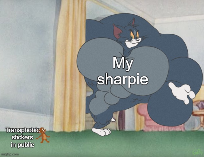 Solidarity with our transgender comrades. | My sharpie; Transphobic stickers in public | image tagged in buff tom and jerry meme template,transgender,transphobic,bigotry,hatred,conservative logic | made w/ Imgflip meme maker