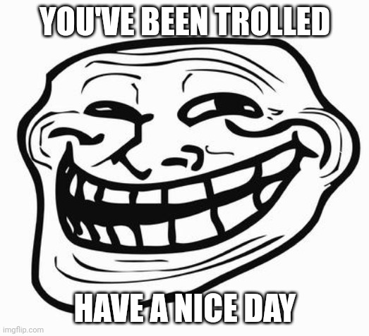 Trollface | YOU'VE BEEN TROLLED; HAVE A NICE DAY | image tagged in trollface | made w/ Imgflip meme maker
