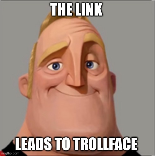 Mr incredible | THE LINK LEADS TO TROLLFACE | image tagged in mr incredible | made w/ Imgflip meme maker