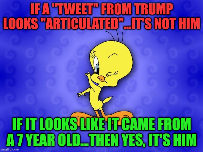 Tweety bird | IF A "TWEET" FROM TRUMP LOOKS "ARTICULATED"...IT'S NOT HIM; IF IT LOOKS LIKE IT CAME FROM A 7 YEAR OLD...THEN YES, IT'S HIM | image tagged in tweety bird | made w/ Imgflip meme maker