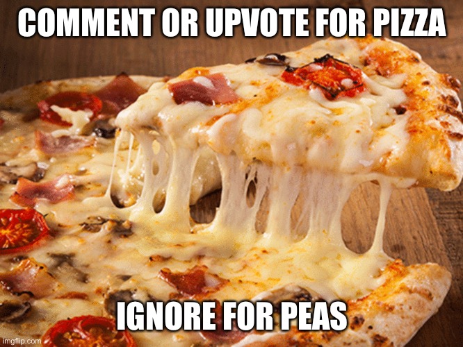 I Shitting love pizzer!!! | COMMENT OR UPVOTE FOR PIZZA; IGNORE FOR PEAS | made w/ Imgflip meme maker