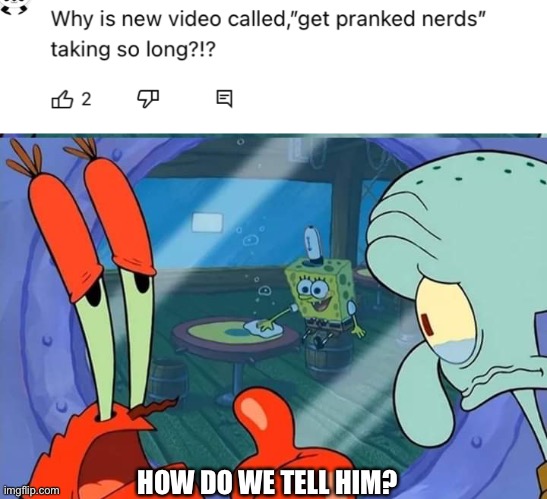 HOW DO WE TELL HIM? | image tagged in how do we tell him | made w/ Imgflip meme maker