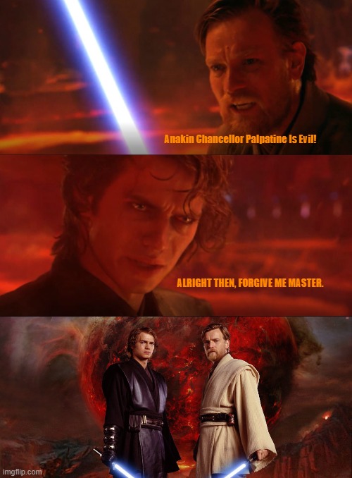 Anakin Chancellor Palpatine Is Evil! ALRIGHT THEN, FORGIVE ME MASTER. | image tagged in star wars,anakin and obi wan | made w/ Imgflip meme maker