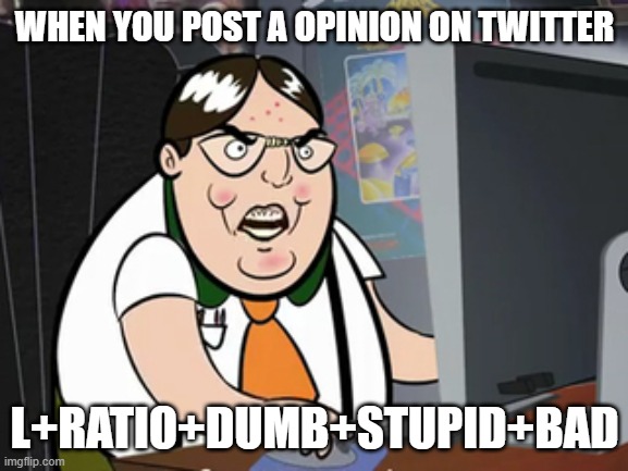 ratio | WHEN YOU POST A OPINION ON TWITTER; L+RATIO+DUMB+STUPID+BAD | image tagged in raging nerd,ratio,twitter,yfm | made w/ Imgflip meme maker