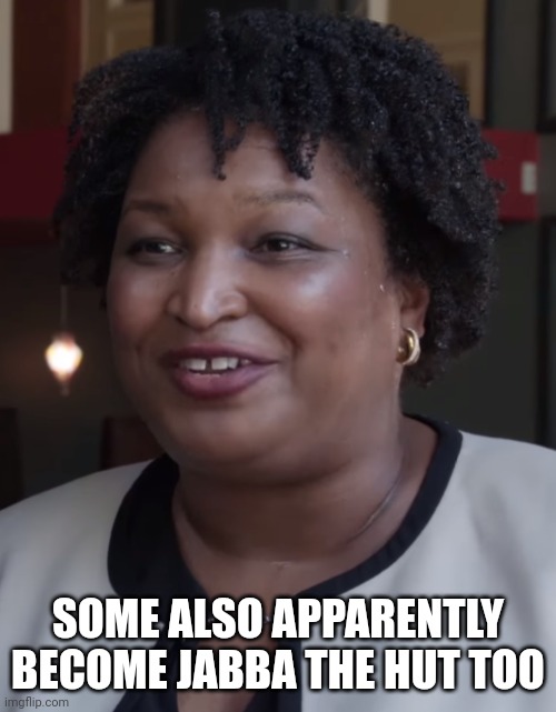 Stacy Abrams | SOME ALSO APPARENTLY BECOME JABBA THE HUT TOO | image tagged in stacy abrams | made w/ Imgflip meme maker