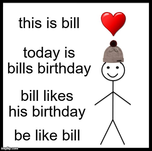 Be Like Bill Meme | this is bill; today is bills birthday; bill likes his birthday; be like bill | image tagged in memes,be like bill | made w/ Imgflip meme maker