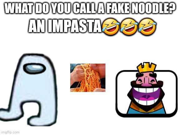 Blank White Template | AN IMPASTA🤣🤣🤣; WHAT DO YOU CALL A FAKE NOODLE? | image tagged in blank white template | made w/ Imgflip meme maker