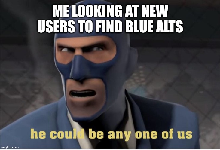 He could be anyone of us | ME LOOKING AT NEW USERS TO FIND BLUE ALTS | image tagged in he could be anyone of us | made w/ Imgflip meme maker