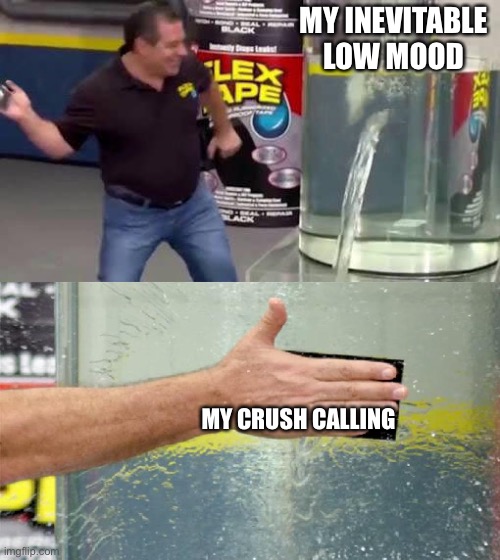 It’s true...and it’s usually on Monday! | MY INEVITABLE LOW MOOD; MY CRUSH CALLING | image tagged in flex tape | made w/ Imgflip meme maker