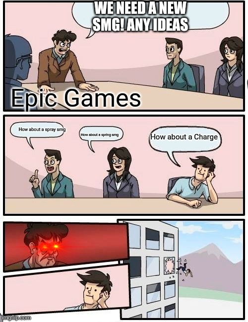 Boardroom Meeting Suggestion | WE NEED A NEW SMG! ANY IDEAS; Epic Games; How about a spray smg; How about a Charge; How about a spring smg | image tagged in memes,fortnite meme,fortnite smg | made w/ Imgflip meme maker