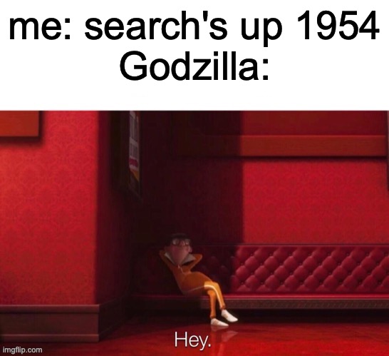Vector: Hey |  me: search's up 1954
Godzilla: | image tagged in vector hey,godzilla,stop reading the tags,stop it get some help,i said stop,do it | made w/ Imgflip meme maker