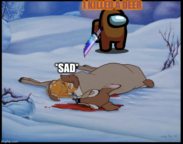 among us killed bambi mother | I KILLED A DEER; *SAD* | image tagged in bambi's mother's death,amogus | made w/ Imgflip meme maker