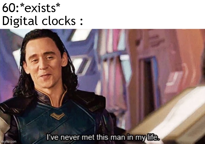 I Have Never Met This Man In My Life | 60:*exists*
Digital clocks : | image tagged in i have never met this man in my life | made w/ Imgflip meme maker
