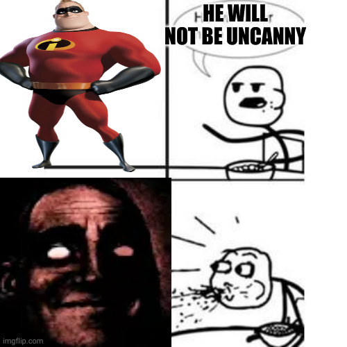 Mr incredible never will be uncanny spitting out food | HE WILL NOT BE UNCANNY | image tagged in he will never have a girlfriend spits out food,mr incredible becoming uncanny | made w/ Imgflip meme maker