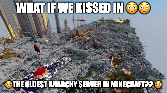 Image Title | WHAT IF WE KISSED IN 😳😳; 😳THE OLDEST ANARCHY SERVER IN MINECRAFT?? 😳 | image tagged in image,tags | made w/ Imgflip meme maker