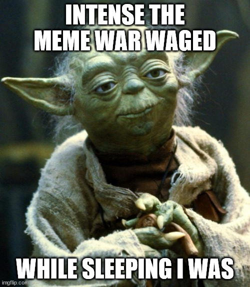 Intense meme war |  INTENSE THE MEME WAR WAGED; WHILE SLEEPING I WAS | image tagged in memes,star wars yoda | made w/ Imgflip meme maker