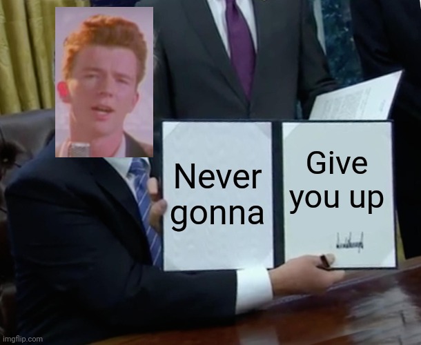 But what about letting us down? | Never gonna; Give you up | image tagged in memes,trump bill signing | made w/ Imgflip meme maker