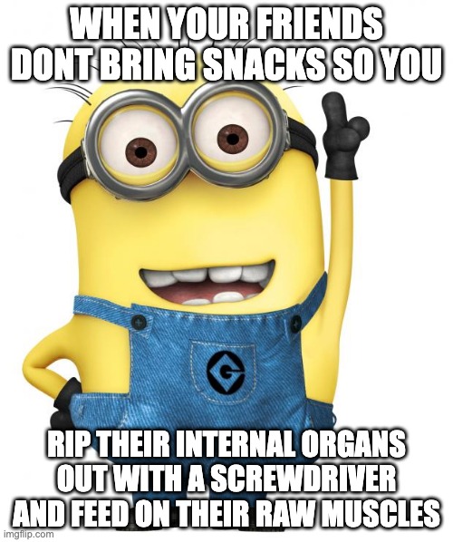 sus | WHEN YOUR FRIENDS DONT BRING SNACKS SO YOU; RIP THEIR INTERNAL ORGANS OUT WITH A SCREWDRIVER AND FEED ON THEIR RAW MUSCLES | image tagged in minions | made w/ Imgflip meme maker