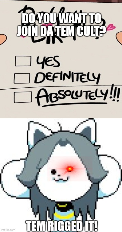 Link in comments | DO YOU WANT TO JOIN DA TEM CULT? TEM RIGGED IT! | image tagged in gravity falls yes definitely absolutely,temmie | made w/ Imgflip meme maker