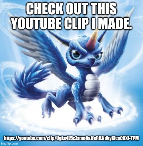 https://youtube.com/clip/Ugkx4L5cZxme8aJfeRILNdkyXfcsCDXI-TPM | CHECK OUT THIS YOUTUBE CLIP I MADE. https://youtube.com/clip/Ugkx4L5cZxme8aJfeRILNdkyXfcsCDXI-TPM | image tagged in skylanders whirlwind,youtube | made w/ Imgflip meme maker