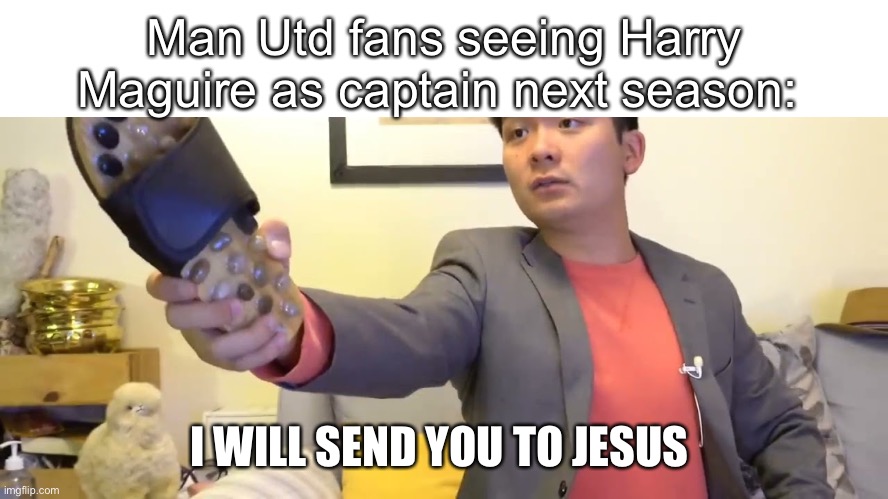 Slabhead for Prime Minister | Man Utd fans seeing Harry Maguire as captain next season:; I WILL SEND YOU TO JESUS | image tagged in steven he i will send you to jesus | made w/ Imgflip meme maker