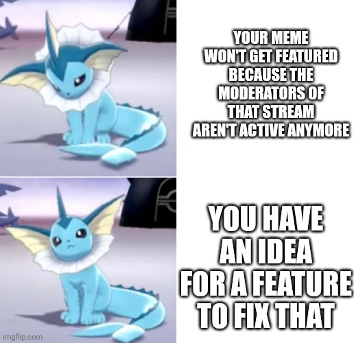 Idea in comments | YOUR MEME WON'T GET FEATURED BECAUSE THE MODERATORS OF THAT STREAM AREN'T ACTIVE ANYMORE; YOU HAVE AN IDEA FOR A FEATURE TO FIX THAT | made w/ Imgflip meme maker