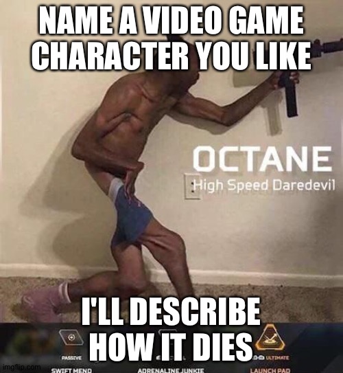 Octane high speed daredevil | NAME A VIDEO GAME CHARACTER YOU LIKE; I'LL DESCRIBE HOW IT DIES | image tagged in octane high speed daredevil | made w/ Imgflip meme maker