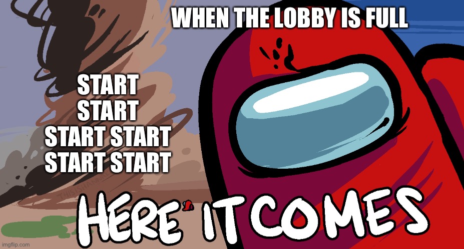 Among Us "Here it Comes!" | START START START START START START; WHEN THE LOBBY IS FULL | image tagged in among us here it comes | made w/ Imgflip meme maker