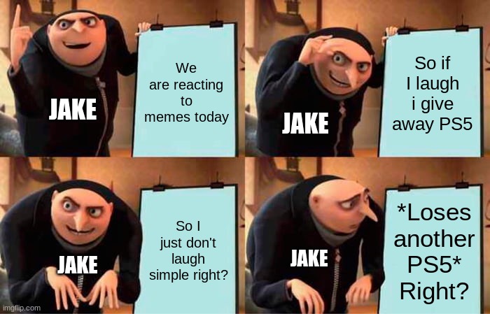 Jakertown | We are reacting to memes today; So if I laugh i give away PS5; JAKE; JAKE; So I just don't laugh simple right? *Loses another PS5* Right? JAKE; JAKE | image tagged in memes,gru's plan | made w/ Imgflip meme maker