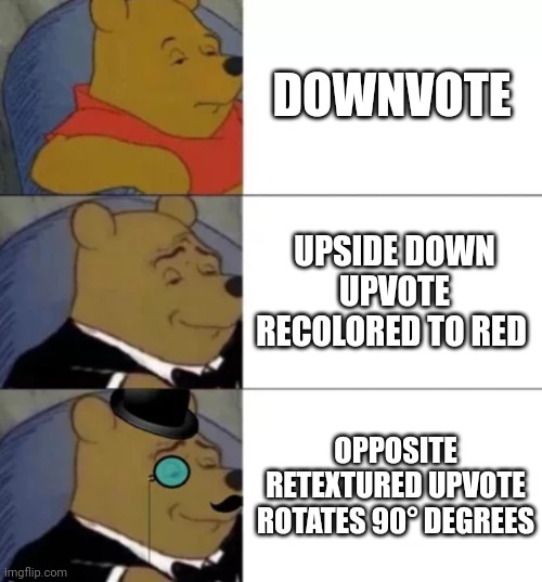 am I smort? | DOWNVOTE; UPSIDE DOWN UPVOTE RECOLORED TO RED; OPPOSITE RETEXTURED UPVOTE ROTATES 90° DEGREES | image tagged in fancy pooh | made w/ Imgflip meme maker