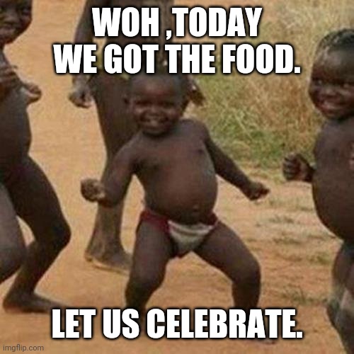 Third World Success Kid | WOH ,TODAY WE GOT THE FOOD. LET US CELEBRATE. | image tagged in memes,third world success kid | made w/ Imgflip meme maker